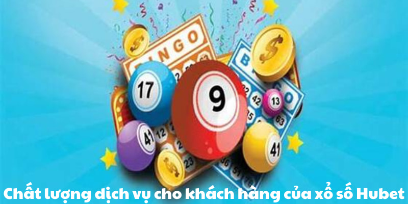 Chất lượng dịch vụ cho khách hàng của xổ số Hubet