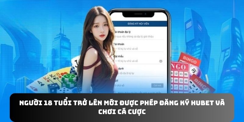 Người 18 tuổi trở lên mới được phép đăng ký Hubet và chơi cá cược