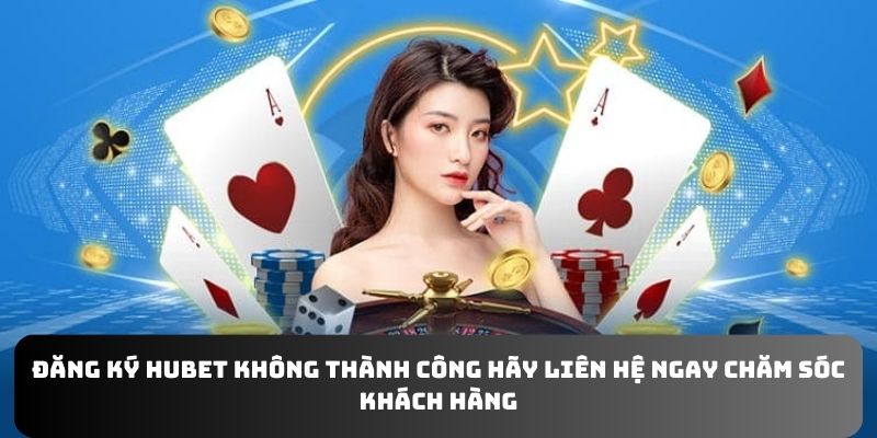 Đăng ký Hubet không thành công hãy liên hệ ngay chăm sóc khách hàng