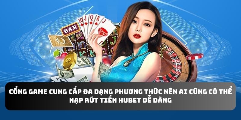 Cổng game cung cấp đa dạng phương thức nên ai cũng có thể nạp rút tiền Hubet dễ dàng